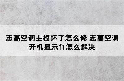 志高空调主板坏了怎么修 志高空调开机显示f1怎么解决